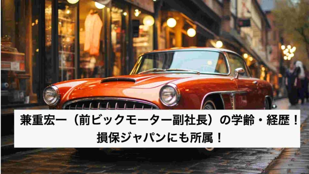 ‎兼重宏一（ビックモーター前社長）の学歴・経歴！損保ジャパンに所属？ .