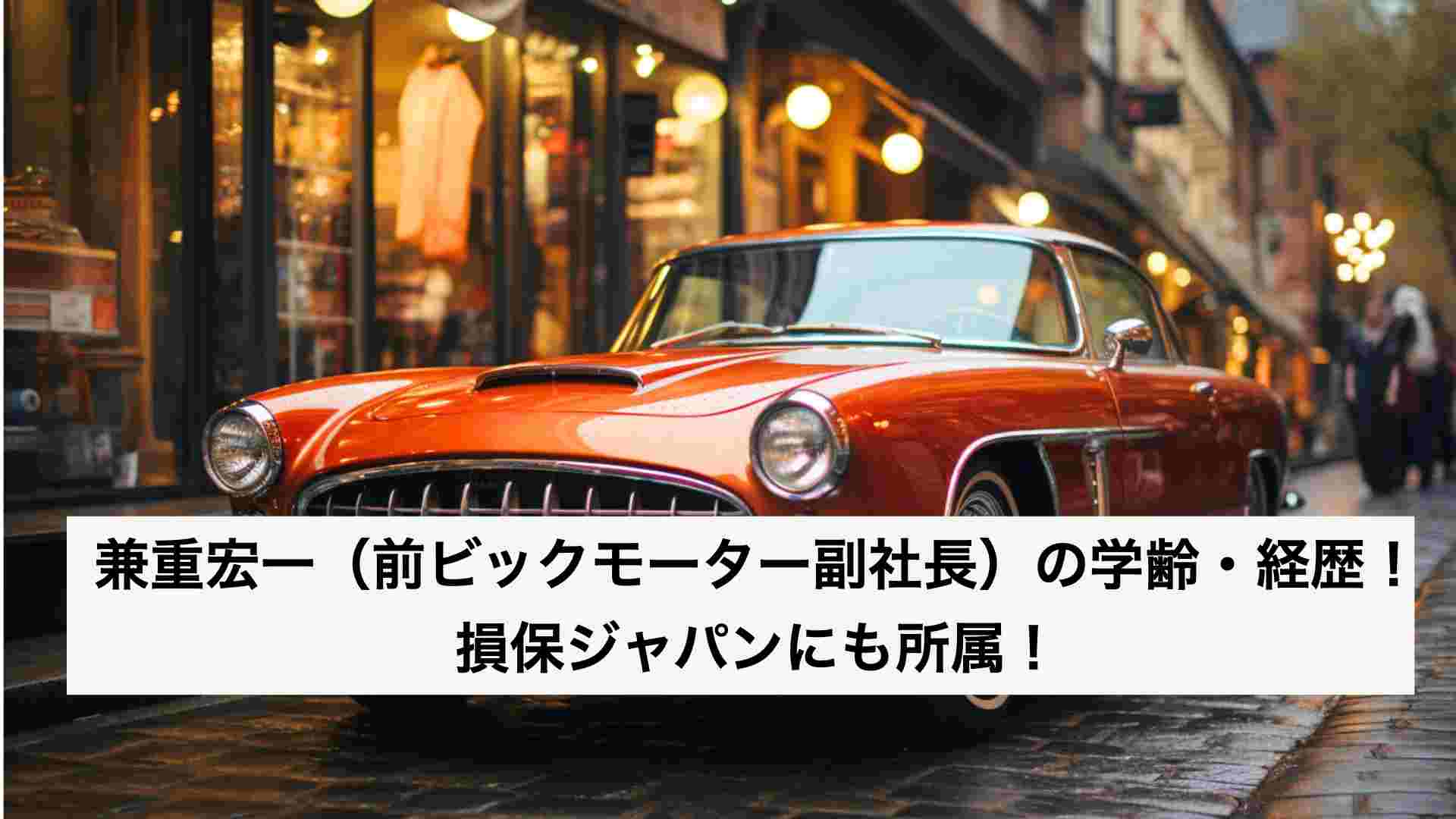 ‎兼重宏一（ビックモーター前社長）の学歴・経歴！損保ジャパンに所属？ .