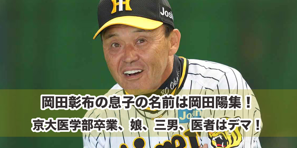 岡田彰布の息子の名前は岡田陽集！京大医学部卒業、娘、三男、医者はデマ！