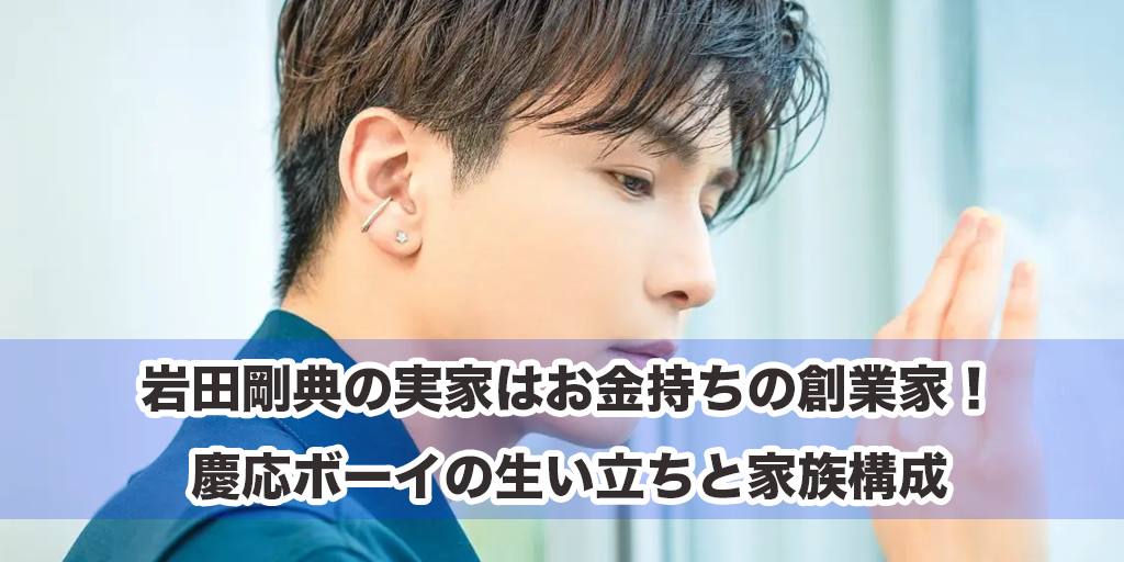岩田剛典の実家はお金持ちの創業家！慶応ボーイの生い立ちと家族構成