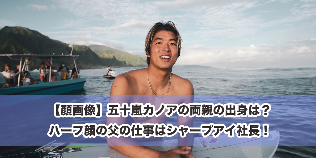 【顔画像】五十嵐カノアの両親の出身は？ハーフ顔の父の仕事はシャープアイ社長！