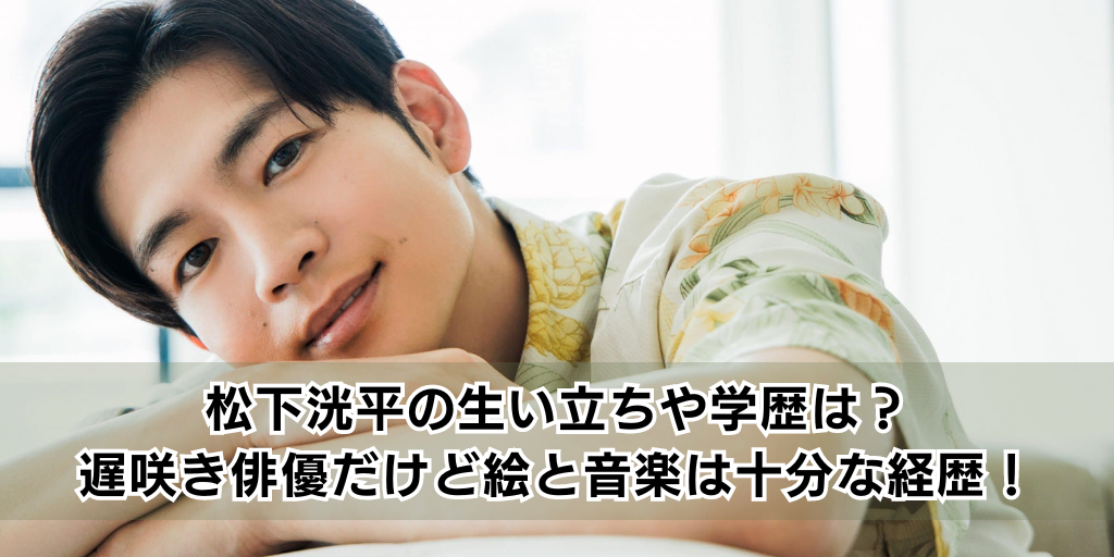 松下洸平の生い立ちや学歴は？遅咲き俳優だけど絵と音楽は十分な経歴！