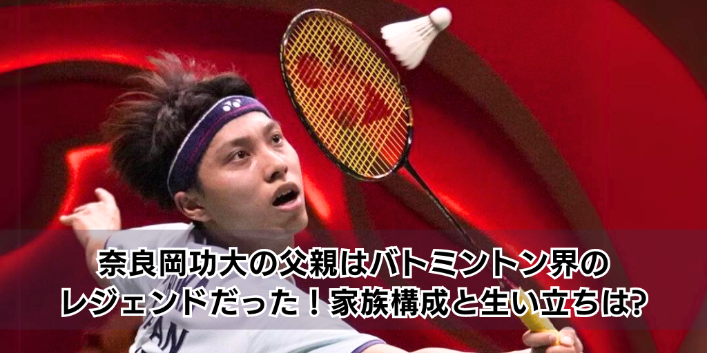 奈良岡功大の父親はバトミントン界のレジェンドだった！家族構成と生い立ちは?