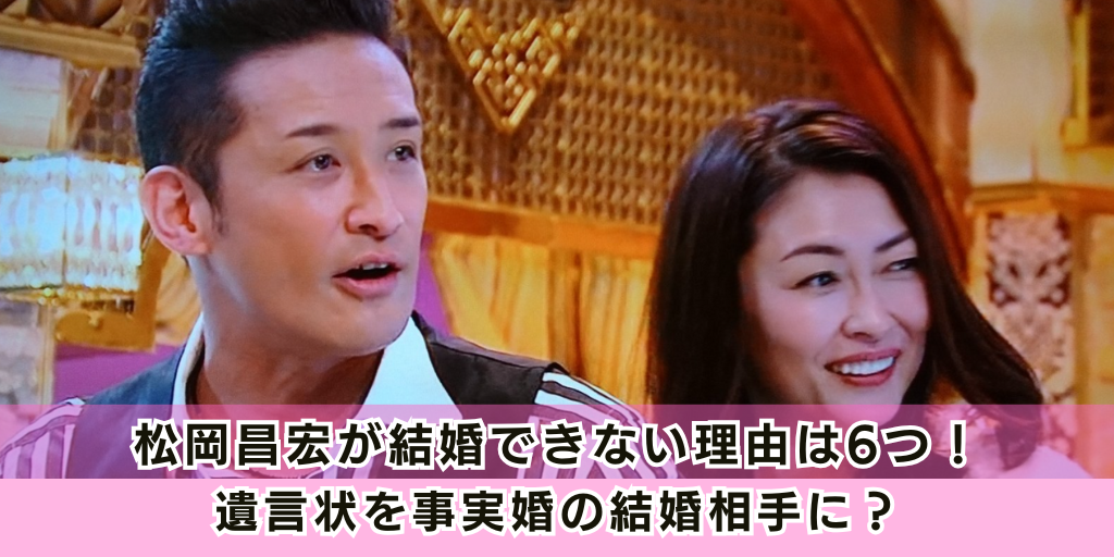 松岡昌宏が結婚できない理由は6つ！遺言状を事実婚の結婚相手に？