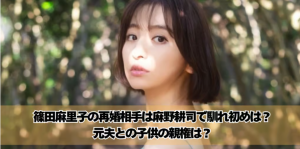 篠田麻里子の再婚相手は麻野耕司で馴れ初めは？元夫との子供の親権は？