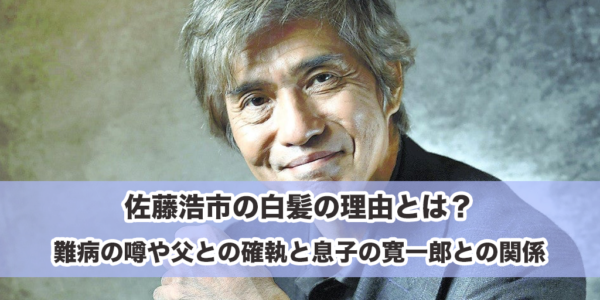 佐藤浩市の白髪の理由とは？難病の噂や父との確執と息子の寛一郎との関係
