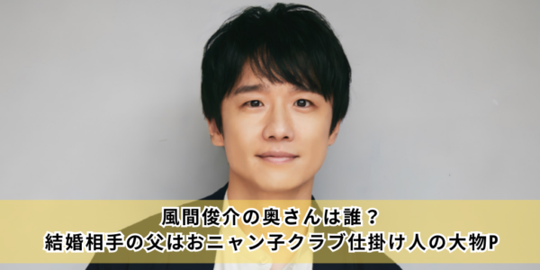 風間俊介の奥さんは誰？ 結婚相手の父はおニャン子クラブ仕掛け人の大物P