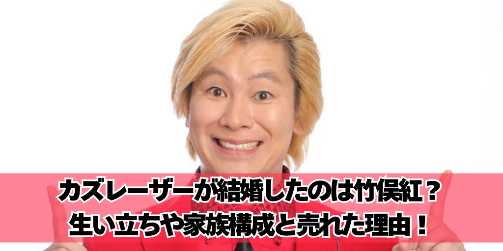 カズレーザーが結婚したのは竹俣紅？生い立ちや家族構成と売れた理由！