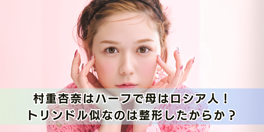 村重杏奈はハーフで母はロシア人！トリンドル似なのは整形したからか？