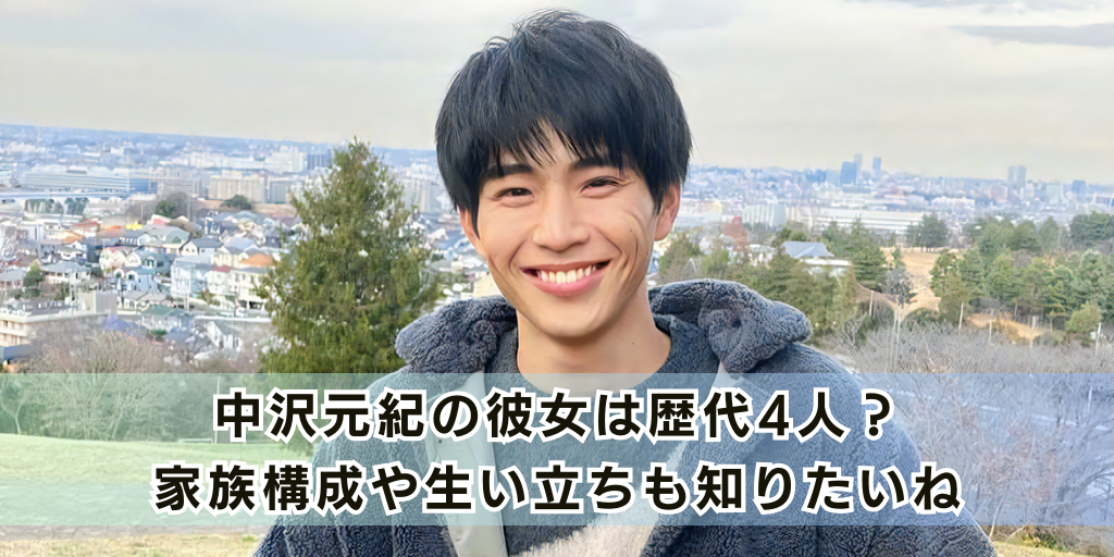 中沢元紀の彼女は歴代4人？家族構成や生い立ちも知りたいね