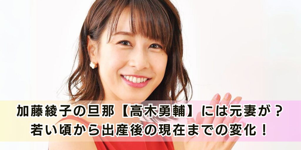 加藤綾子の旦那【高木勇輔】には元妻が？ 若い頃から出産後の現在までの変化！