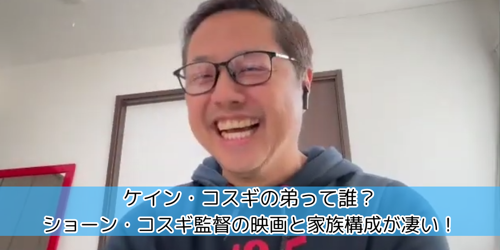 ケイン・コスギの弟って誰？ショーン・コスギ監督の映画と家族構成が凄い！