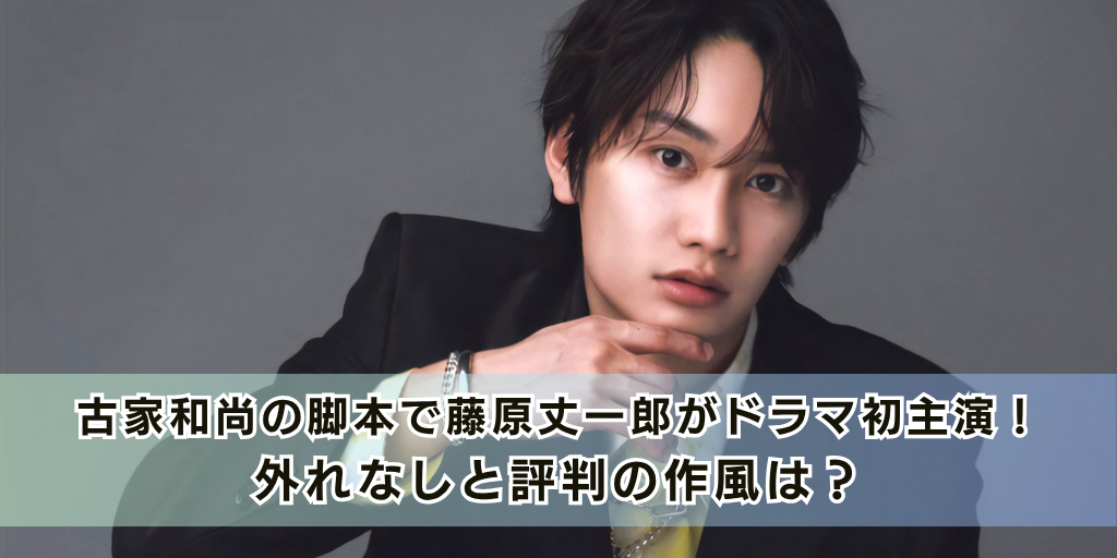 古家和尚の脚本で藤原丈一郎がドラマ初主演！外れなしと評判の作風は？