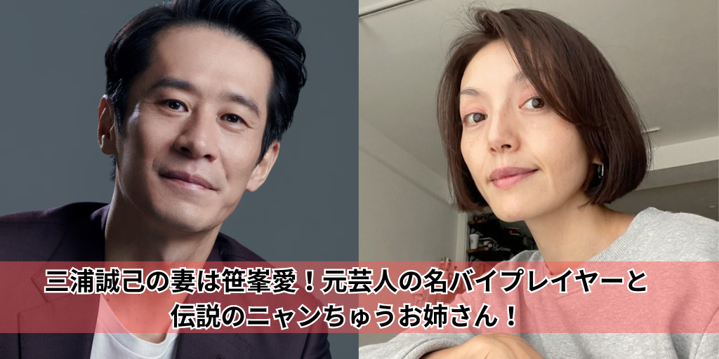 三浦誠己の妻は笹峯愛！元芸人の名バイプレイヤーと伝説のニャンちゅうお姉さん！